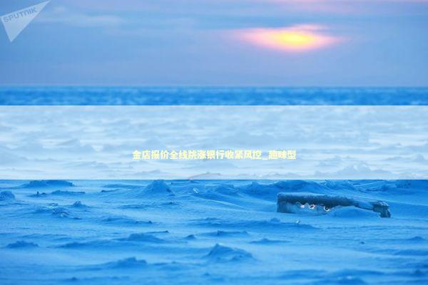 金店报价全线跳涨银行收紧风控_趣味型 新闻
