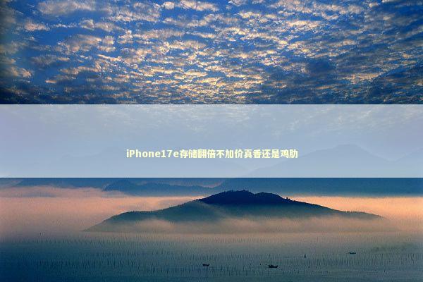 iPhone17e存储翻倍不加价真香还是鸡肋 新闻