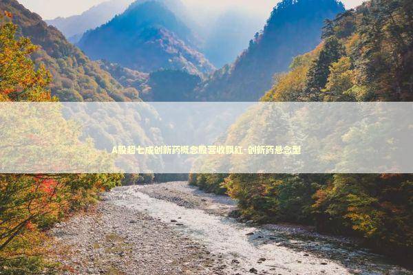 A股超七成创新药概念股营收飘红-创新药悬念型 新闻