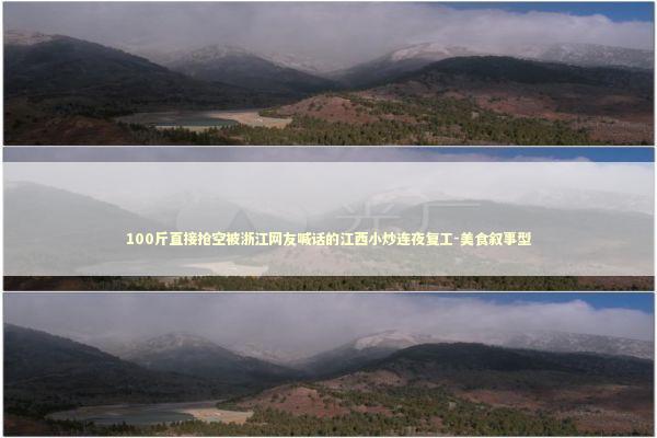 100斤直接抢空被浙江网友喊话的江西小炒连夜复工-美食叙事型 新闻