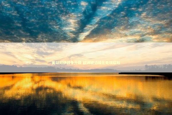 美以对伊战争升级 欧洲被边缘化处境尴尬 新闻