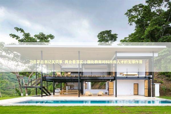 习近平总书记关切事·两会看落实｜强化教育对科技和人才的支撑作用 新闻