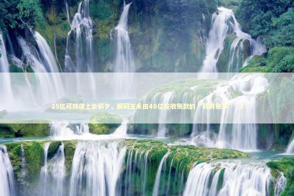 15亿可转债上会前夕，解码玉禾田46亿应收账款的“政府账本”_3 新闻