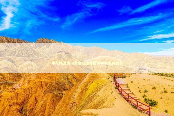 中东降温为何黄金反涨背后何种力量在较量