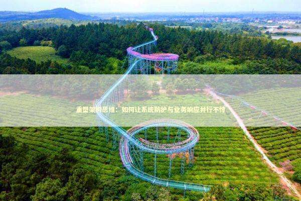 重塑架构思维：如何让系统防护与业务响应并行不悖 IT技术